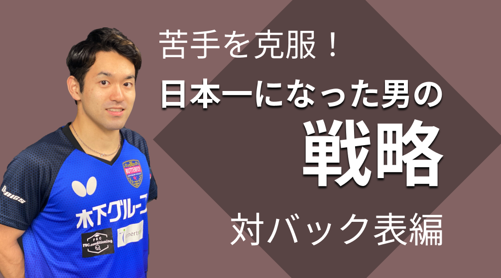 苦手を克服！日本一になった男の戦略「対バック表」編レッスンコース！及川選手が表の狙い方教えます